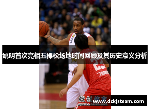 姚明首次亮相五棵松场地时间回顾及其历史意义分析