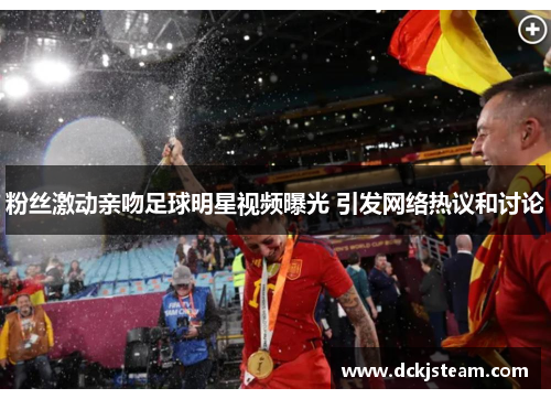 粉丝激动亲吻足球明星视频曝光 引发网络热议和讨论