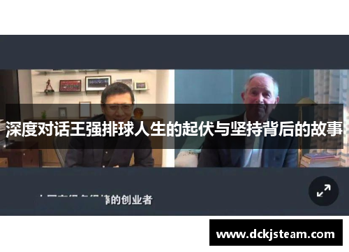 深度对话王强排球人生的起伏与坚持背后的故事