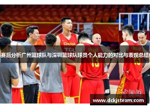 赛后分析广州篮球队与深圳篮球队球员个人能力的对比与表现总结