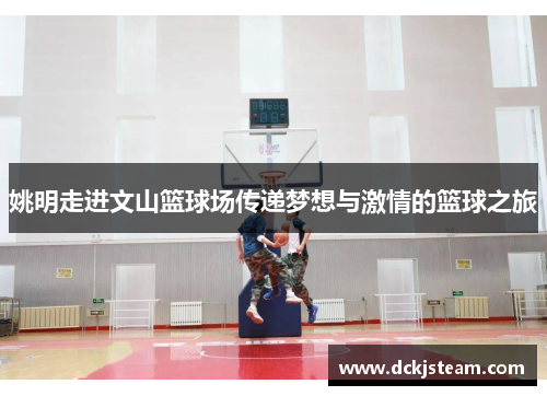 姚明走进文山篮球场传递梦想与激情的篮球之旅