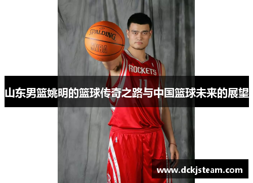 山东男篮姚明的篮球传奇之路与中国篮球未来的展望