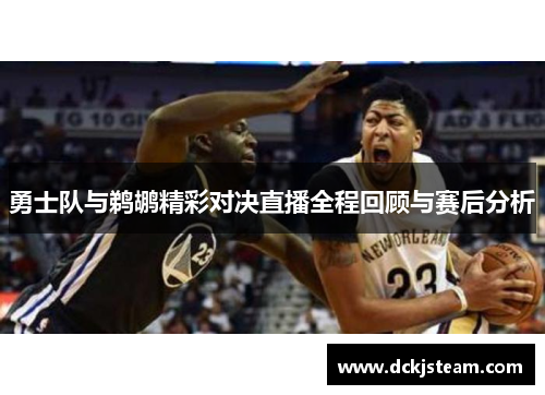 勇士队与鹈鹕精彩对决直播全程回顾与赛后分析