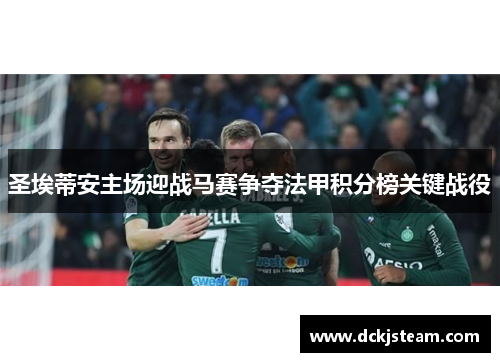 圣埃蒂安主场迎战马赛争夺法甲积分榜关键战役