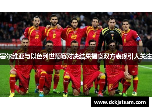 塞尔维亚与以色列世预赛对决结果揭晓双方表现引人关注