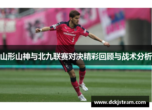 山形山神与北九联赛对决精彩回顾与战术分析