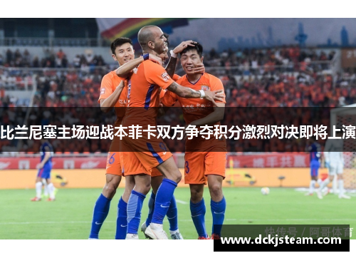 比兰尼塞主场迎战本菲卡双方争夺积分激烈对决即将上演