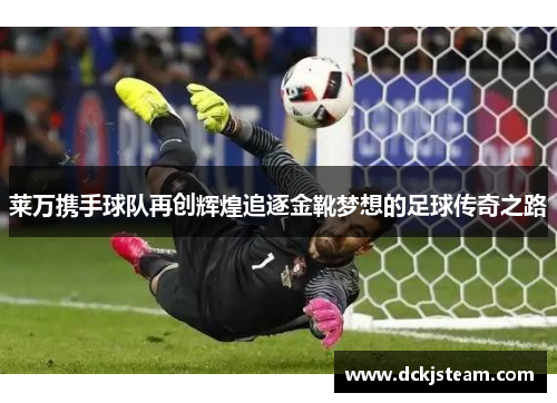 莱万携手球队再创辉煌追逐金靴梦想的足球传奇之路
