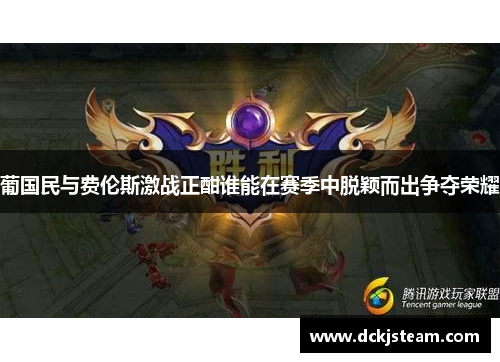 葡国民与费伦斯激战正酣谁能在赛季中脱颖而出争夺荣耀