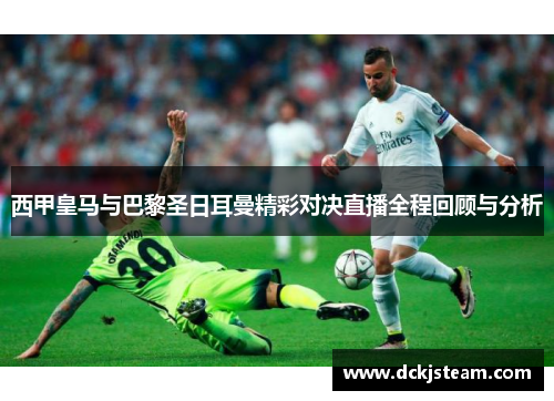 西甲皇马与巴黎圣日耳曼精彩对决直播全程回顾与分析