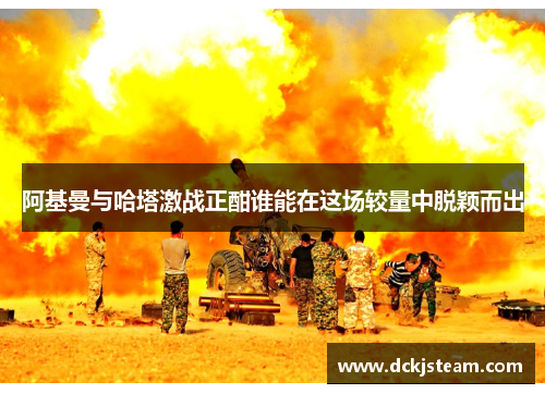 阿基曼与哈塔激战正酣谁能在这场较量中脱颖而出